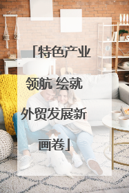 特色产业领航 绘就外贸发展新画卷